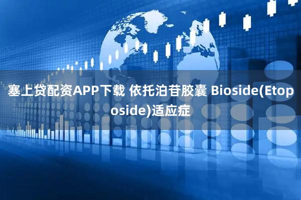 塞上贷配资APP下载 依托泊苷胶囊 Bioside(Etoposide)适应症