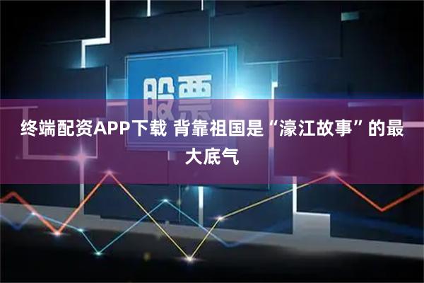 终端配资APP下载 背靠祖国是“濠江故事”的最大底气