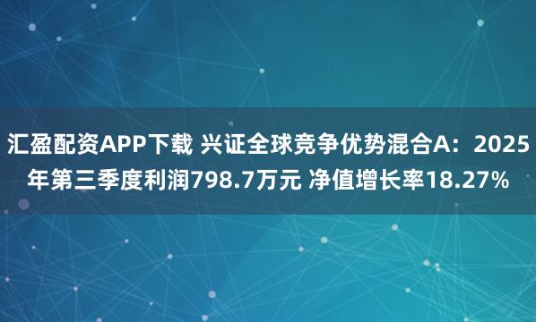 汇盈配资APP下载 兴证全球竞争优势混合A：2025年第三季度利润798.7万元 净值增长率18.27%