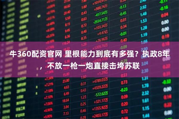 牛360配资官网 里根能力到底有多强？执政8年，不放一枪一炮直接击垮苏联