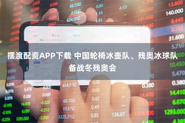 摆渡配资APP下载 中国轮椅冰壶队、残奥冰球队备战冬残奥会