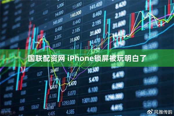 国联配资网 iPhone锁屏被玩明白了