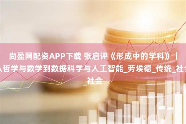 尚盈网配资APP下载 张启评《形成中的学科》｜从哲学与数学到数据科学与人工智能_劳埃德_传统_社会