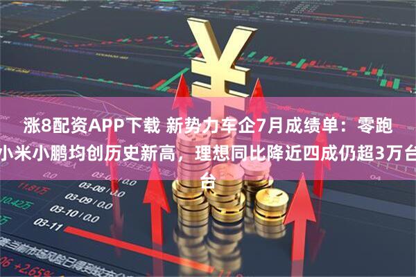 涨8配资APP下载 新势力车企7月成绩单：零跑小米小鹏均创历史新高，理想同比降近四成仍超3万台