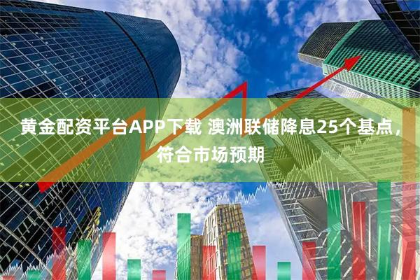 黄金配资平台APP下载 澳洲联储降息25个基点，符合市场预期