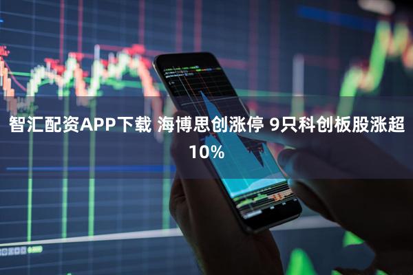 智汇配资APP下载 海博思创涨停 9只科创板股涨超10%