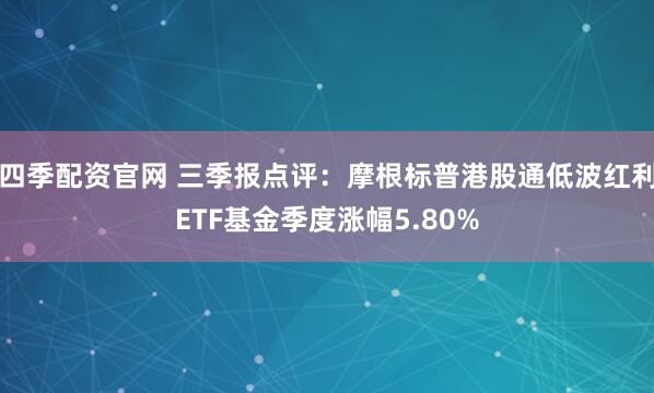 四季配资官网 三季报点评：摩根标普港股通低波红利ETF基金季度涨幅5.80%
